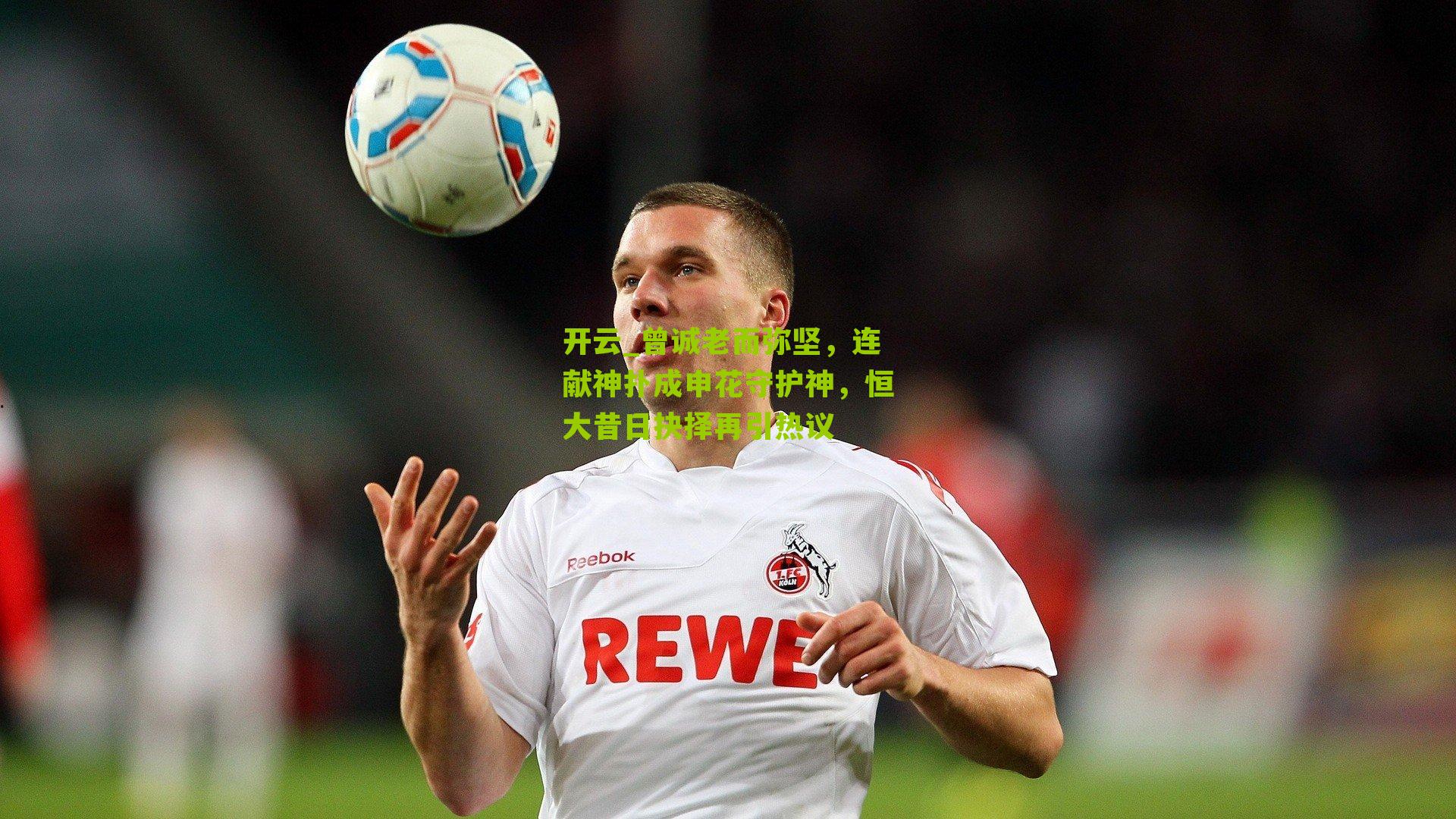 曾诚老而弥坚，连献神扑成申花守护神，恒大昔日抉择再引热议