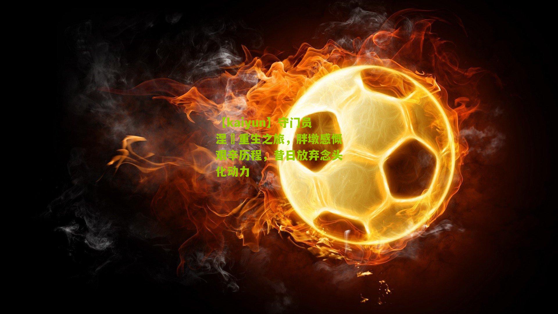 守门员涅槃重生之旅，胖墩感慨艰辛历程，昔日放弃念头化动力