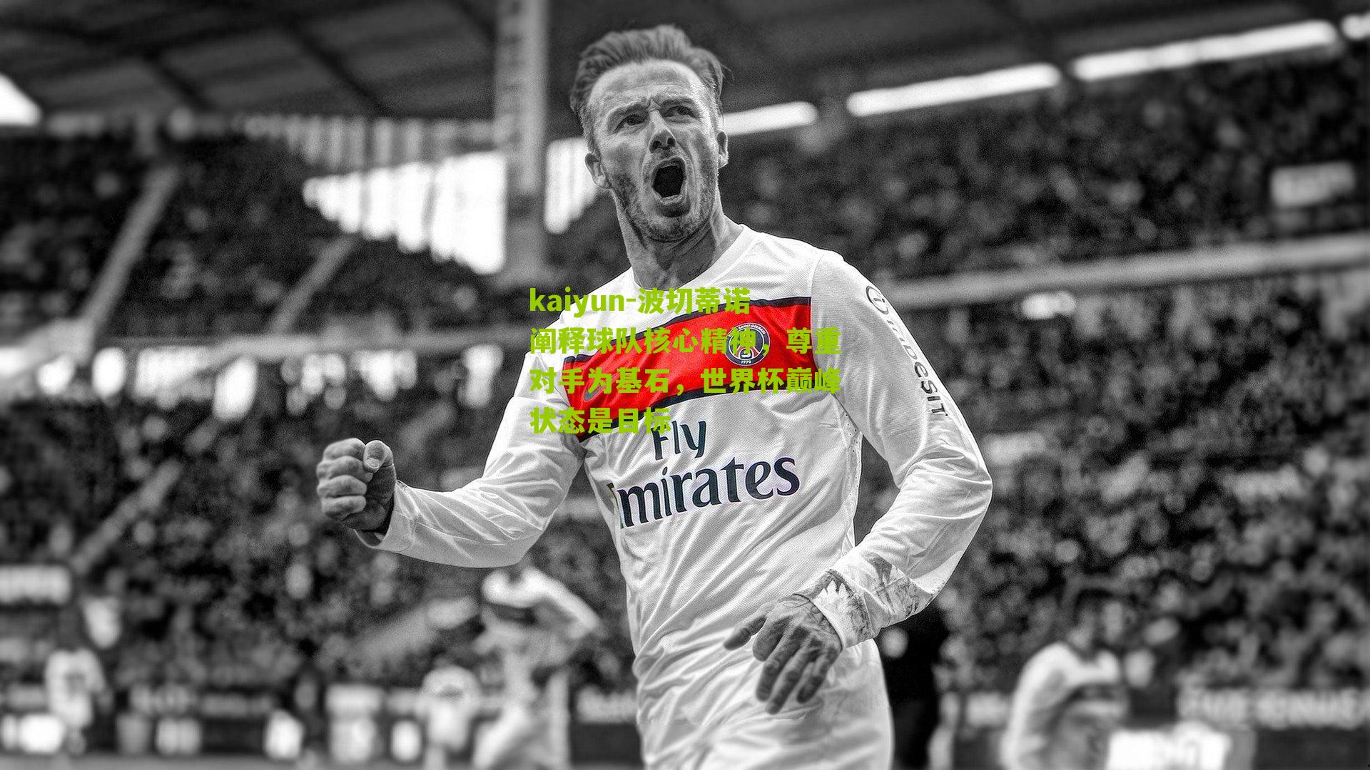 波切蒂诺阐释球队核心精神，尊重对手为基石，世界杯巅峰状态是目标