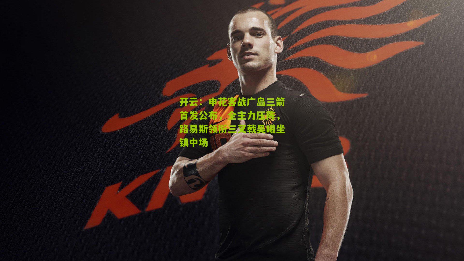 申花客战广岛三箭首发公布，全主力压阵，路易斯领衔三叉戟吴曦坐镇中场