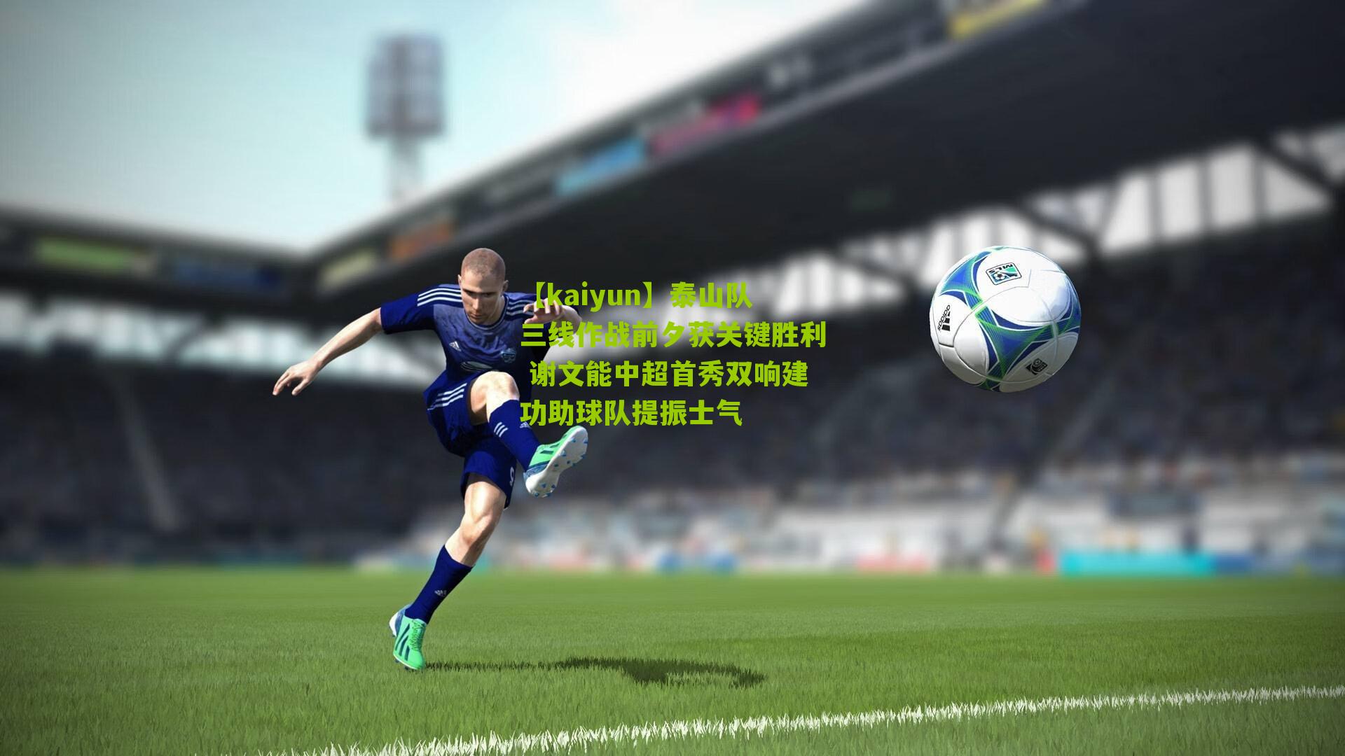 泰山队三线作战前夕获关键胜利 谢文能中超首秀双响建功助球队提振士气
