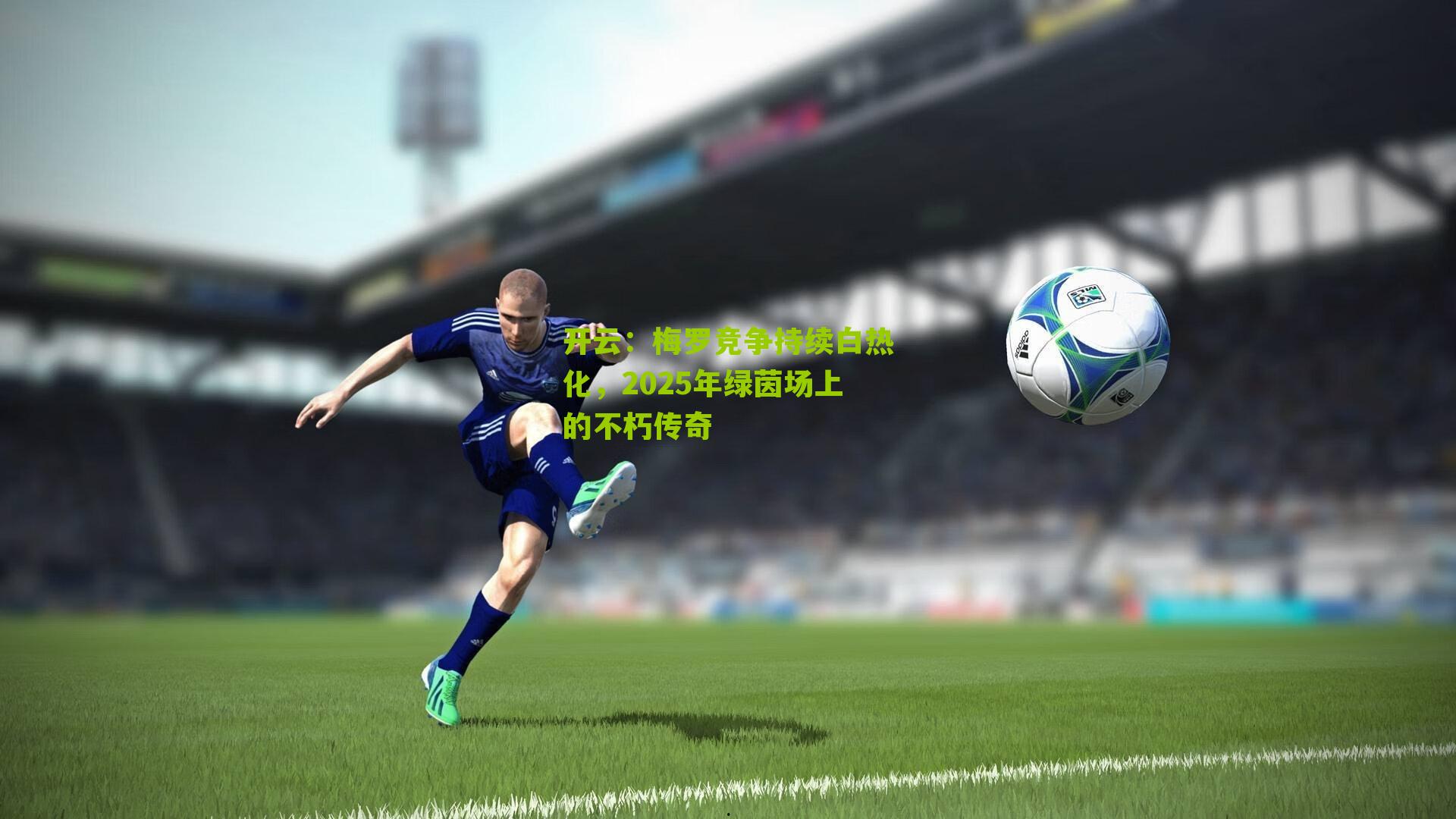 梅罗竞争持续白热化，2025年绿茵场上的不朽传奇