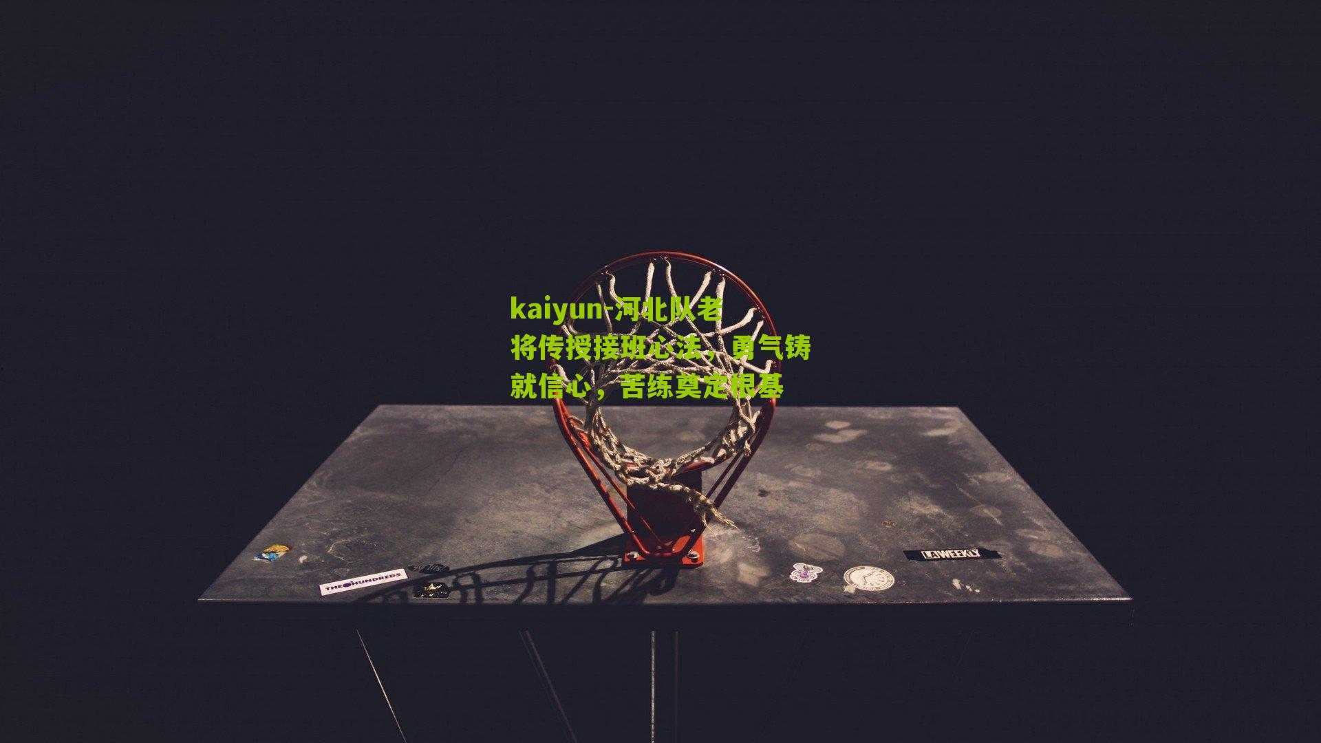 河北队老将传授接班心法，勇气铸就信心，苦练奠定根基