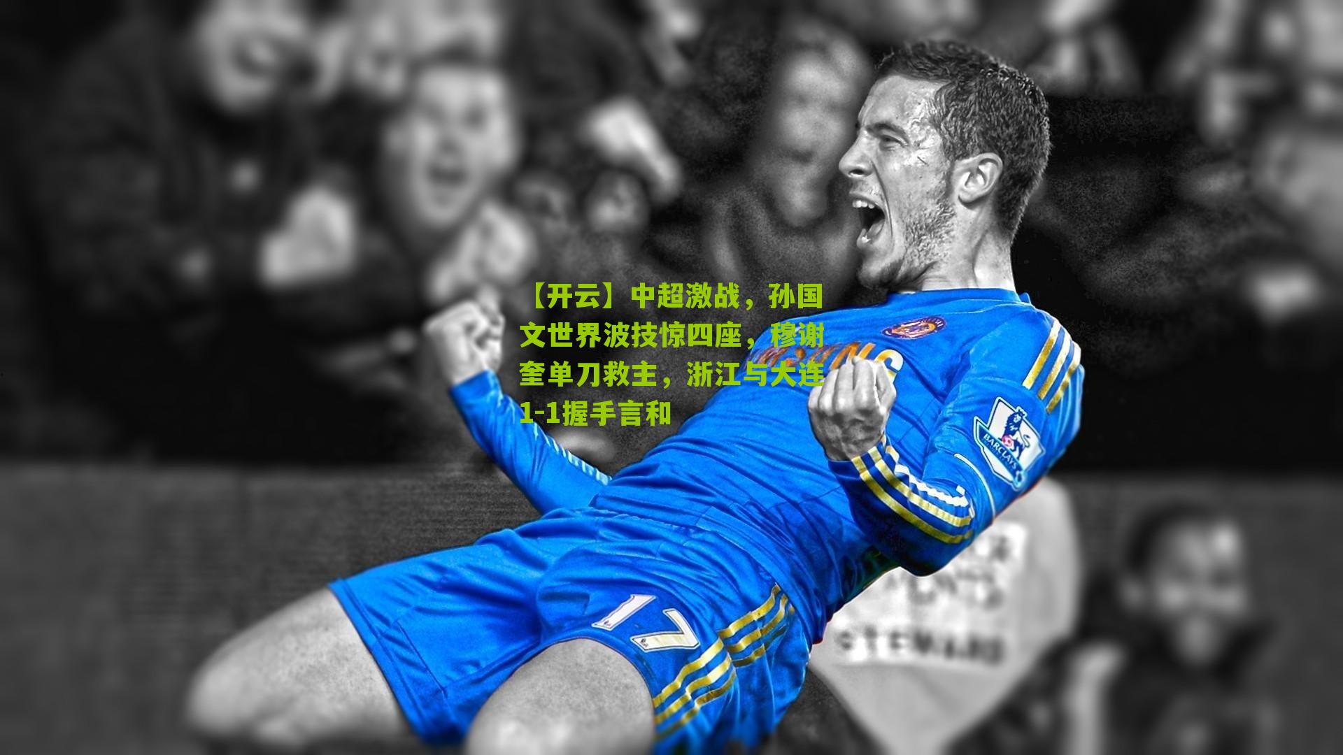 中超激战，孙国文世界波技惊四座，穆谢奎单刀救主，浙江与大连1-1握手言和