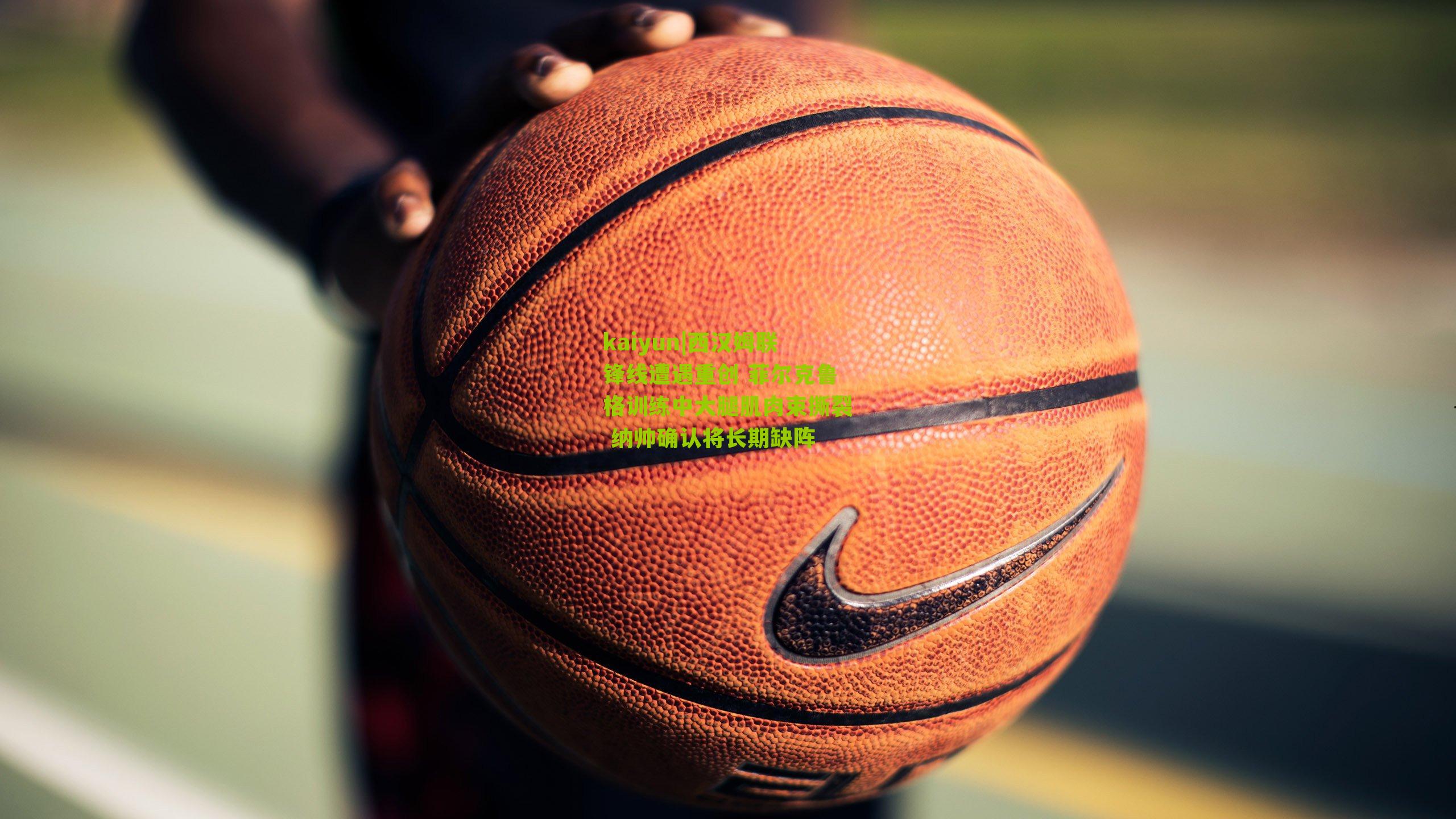 西汉姆联锋线遭遇重创 菲尔克鲁格训练中大腿肌肉束撕裂 纳帅确认将长期缺阵