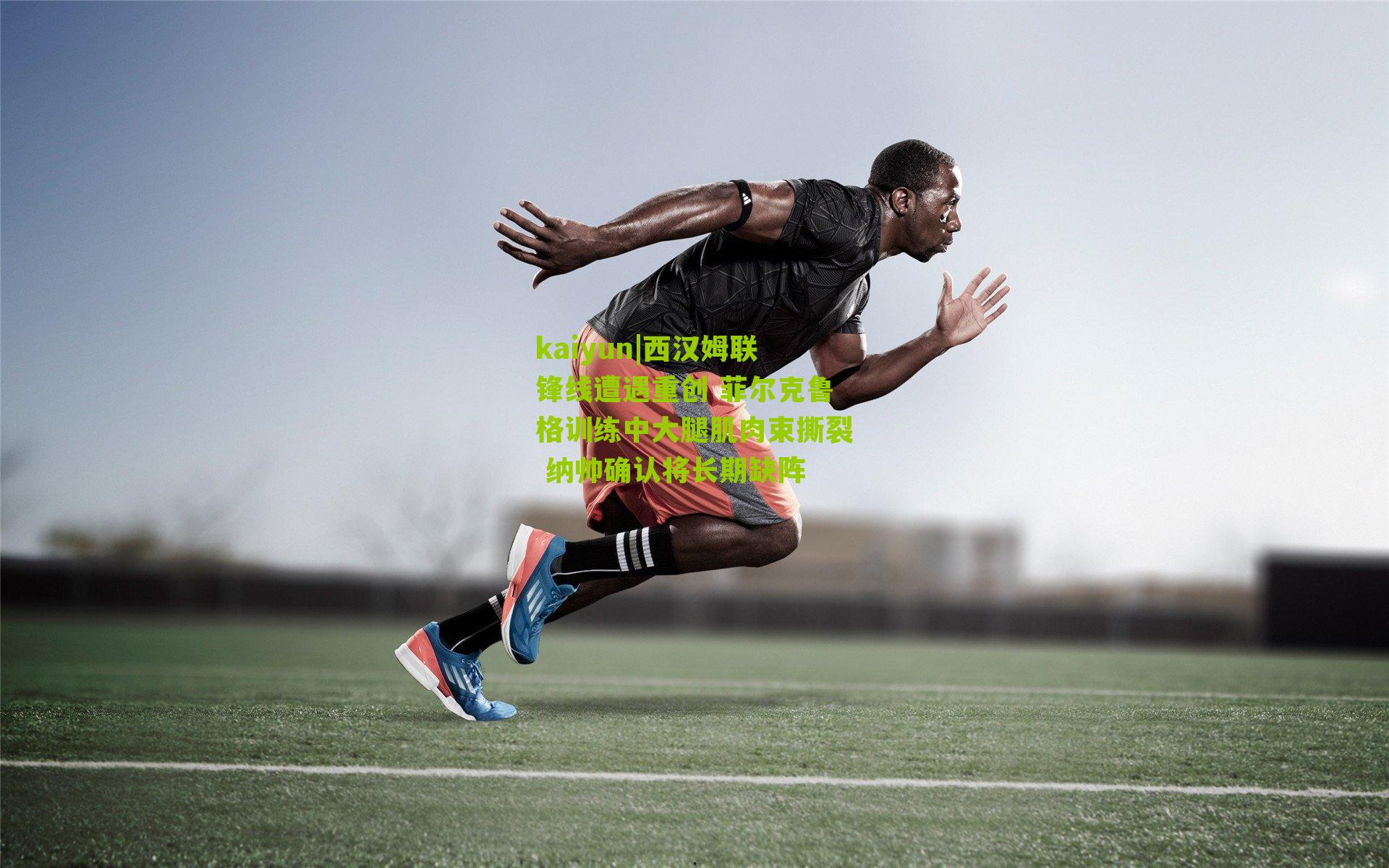 西汉姆联锋线遭遇重创 菲尔克鲁格训练中大腿肌肉束撕裂 纳帅确认将长期缺阵